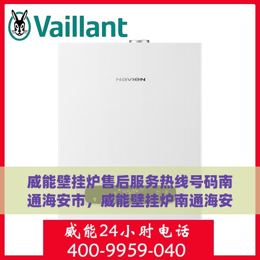 威能壁挂炉售后服务热线号码南通海安市，威能壁挂炉南通海安市售后服务热线及专业维修支持