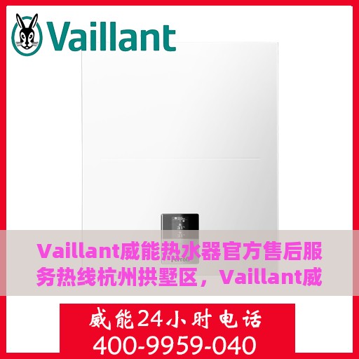 Vaillant威能热水器官方售后服务热线杭州拱墅区，Vaillant威能热水器杭州拱墅区售后服务热线专线