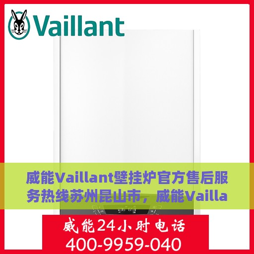 威能Vaillant壁挂炉官方售后服务热线苏州昆山市，威能Vaillant壁挂炉苏州昆山市售后服务热线正式公布