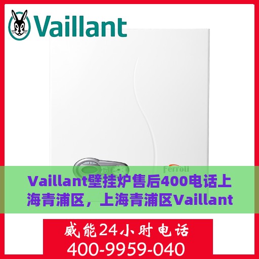 Vaillant壁挂炉售后400电话上海青浦区，上海青浦区Vaillant壁挂炉售后服务中心400电话服务支持