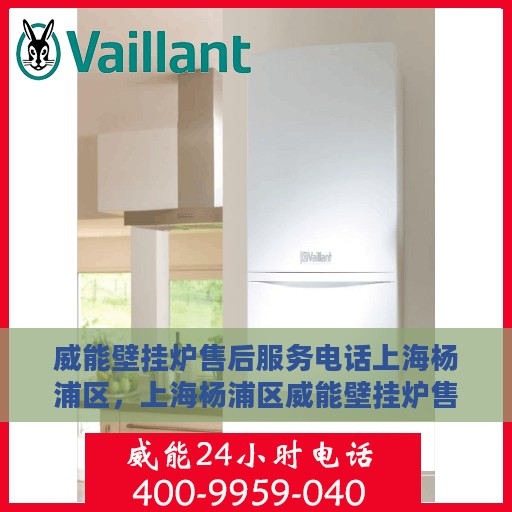 威能壁挂炉售后服务电话上海杨浦区，上海杨浦区威能壁挂炉售后服务热线及专业维修团队