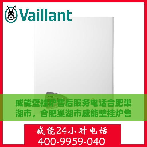 威能壁挂炉售后服务电话合肥巢湖市，合肥巢湖市威能壁挂炉售后服务热线及专业维修团队支持