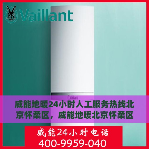 威能地暖24小时人工服务热线北京怀柔区，威能地暖北京怀柔区24小时专业维修服务热线