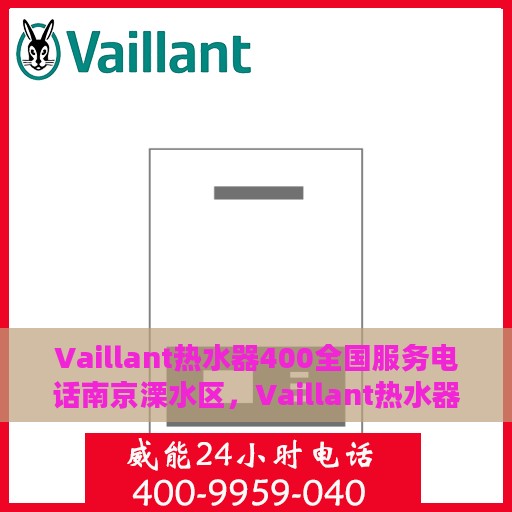 Vaillant热水器400全国服务电话南京溧水区，Vaillant热水器南京溧水区服务热线，专业维修、保养与安装
