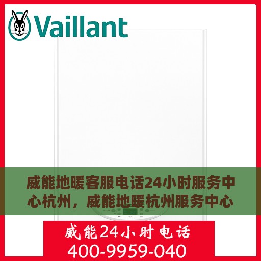 威能地暖客服电话24小时服务中心杭州，威能地暖杭州服务中心，全天候客服热线，温暖您的每一个需求时刻