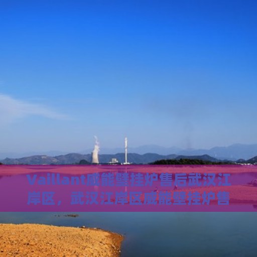 Vaillant威能壁挂炉售后武汉江岸区，武汉江岸区威能壁挂炉售后维修服务解析