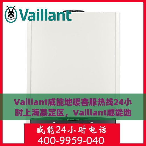 Vaillant威能地暖客服热线24小时上海嘉定区，Vaillant威能地暖上海嘉定区24小时客服热线全攻略