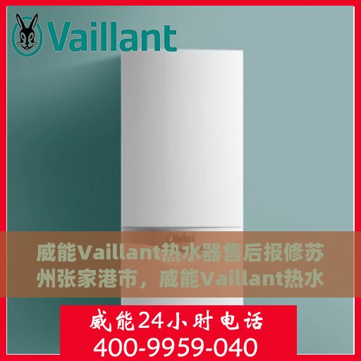 威能Vaillant热水器售后报修苏州张家港市，威能Vaillant热水器苏州张家港售后报修指南
