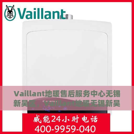 Vaillant地暖售后服务中心无锡新吴区，Vaillant地暖无锡新吴区售后服务中心，专业维修，贴心服务