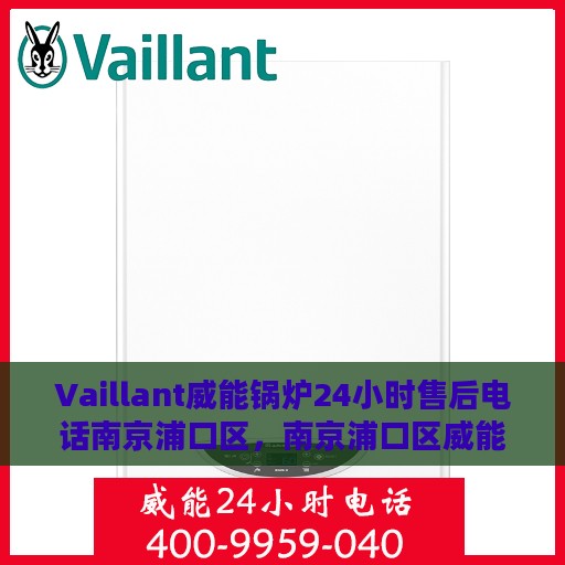 Vaillant威能锅炉24小时售后电话南京浦口区，南京浦口区威能锅炉全天候售后电话支持专线