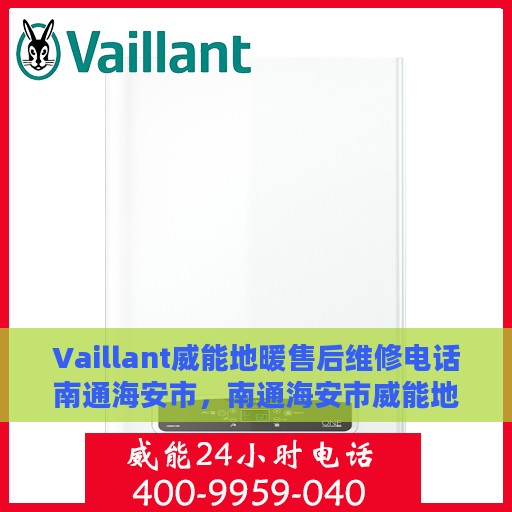 Vaillant威能地暖售后维修电话南通海安市，南通海安市威能地暖售后维修服务热线