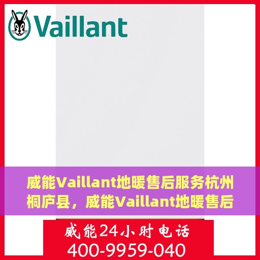 威能Vaillant地暖售后服务杭州桐庐县，威能Vaillant地暖售后杭州桐庐县，专业服务与贴心关怀