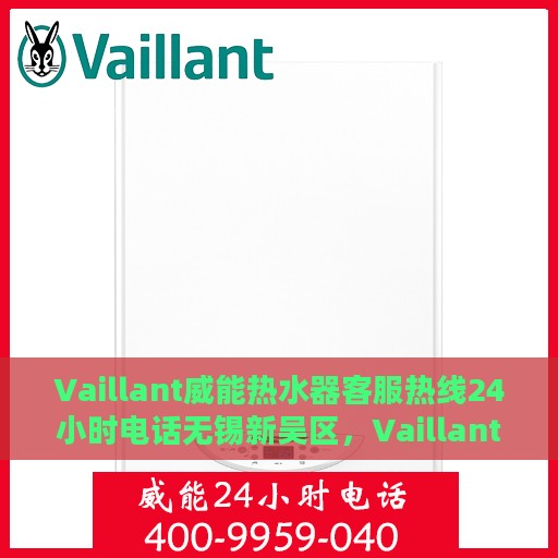 Vaillant威能热水器客服热线24小时电话无锡新吴区，Vaillant威能热水器无锡新吴区全天候客服热线公布，24小时温暖服务