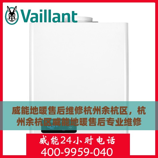 威能地暖售后维修杭州余杭区，杭州余杭区威能地暖售后专业维修服务