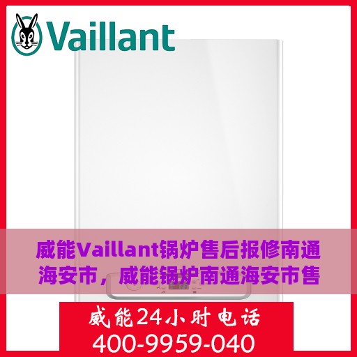 威能Vaillant锅炉售后报修南通海安市，威能锅炉南通海安市售后报修指南
