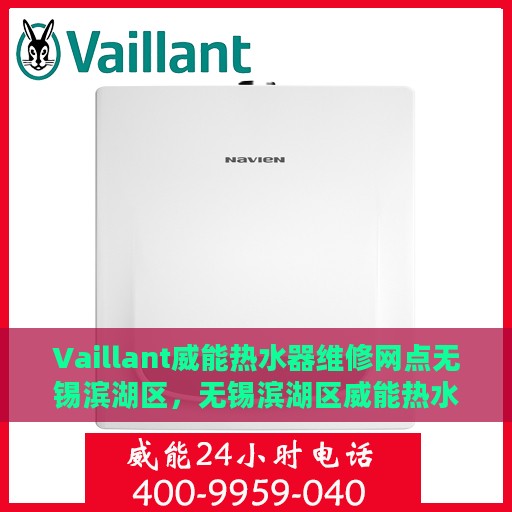 Vaillant威能热水器维修网点无锡滨湖区，无锡滨湖区威能热水器官方维修中心，专业解决您的热水器问题