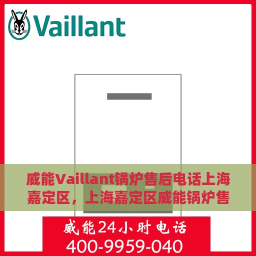 威能Vaillant锅炉售后电话上海嘉定区，上海嘉定区威能锅炉售后维修服务热线