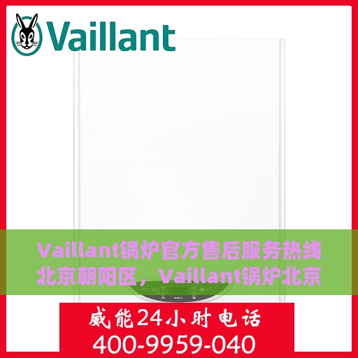 Vaillant锅炉官方售后服务热线北京朝阳区，Vaillant锅炉北京朝阳区售后服务热线及专业维修支持