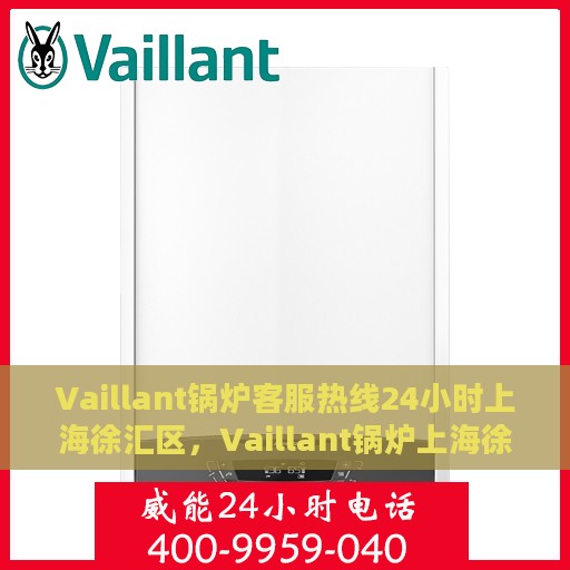 Vaillant锅炉客服热线24小时上海徐汇区，Vaillant锅炉上海徐汇区全天候客服热线，贴心服务不打烊