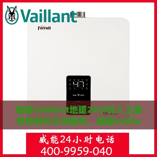 威能Vaillant地暖24小时人工服务热线长沙浏阳市，威能Vaillant地暖长沙浏阳市全天候服务热线，专业维修安装咨询支持