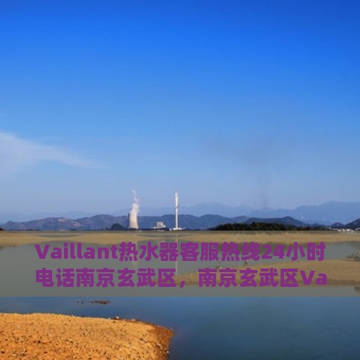 Vaillant热水器客服热线24小时电话南京玄武区，南京玄武区Vaillant热水器全天候客服热线电话曝光