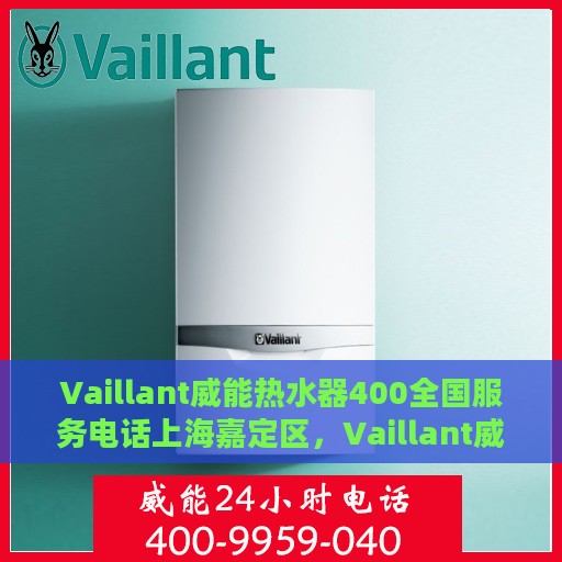 Vaillant威能热水器400全国服务电话上海嘉定区，Vaillant威能热水器全国服务热线400与上海嘉定区服务网点介绍