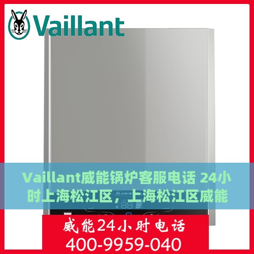 Vaillant威能锅炉客服电话 24小时上海松江区，上海松江区威能锅炉全天候客服热线及售后服务