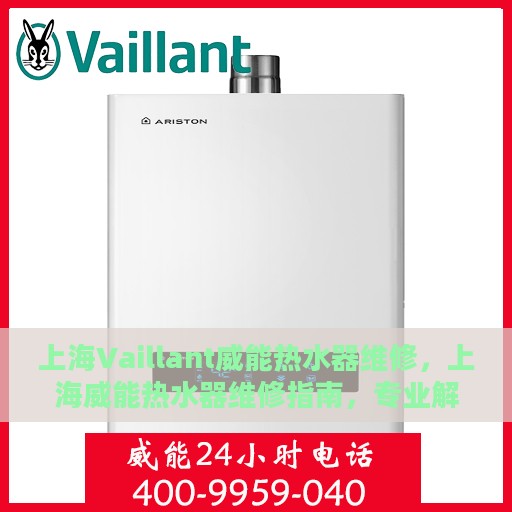上海Vaillant威能热水器维修，上海威能热水器维修指南，专业解决热水器疑难杂症
