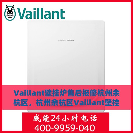 Vaillant壁挂炉售后报修杭州余杭区，杭州余杭区Vaillant壁挂炉售后报修指南