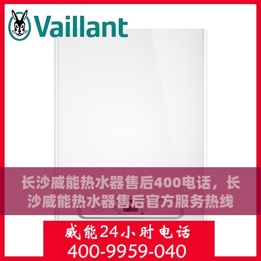 长沙威能热水器售后400电话，长沙威能热水器售后官方服务热线，专业售后维修与技术支持400电话
