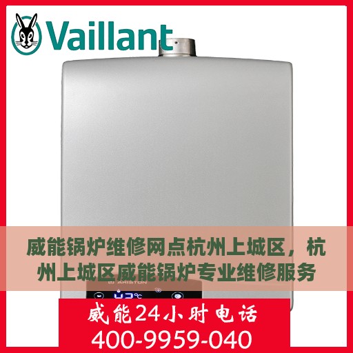 威能锅炉维修网点杭州上城区，杭州上城区威能锅炉专业维修服务中心