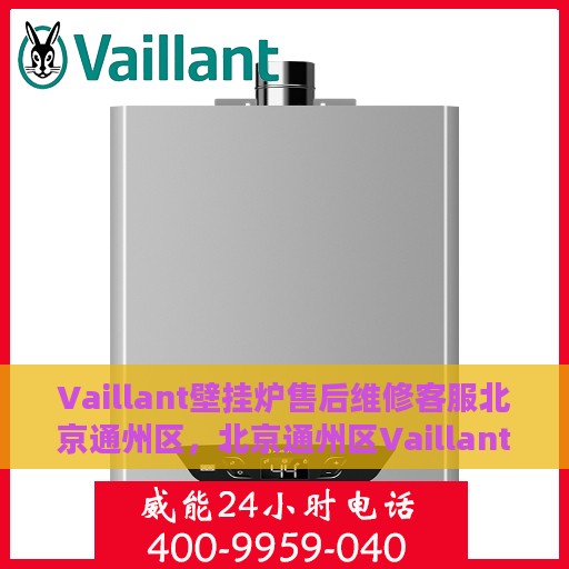 Vaillant壁挂炉售后维修客服北京通州区，北京通州区Vaillant壁挂炉售后维修服务热线