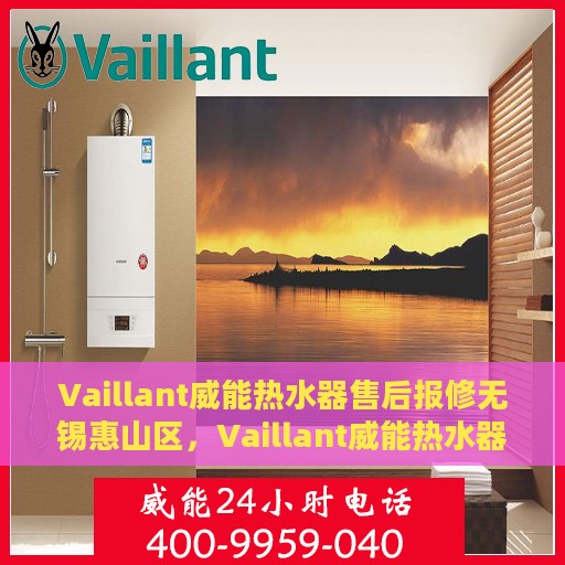 Vaillant威能热水器售后报修无锡惠山区，Vaillant威能热水器无锡惠山区售后报修指南
