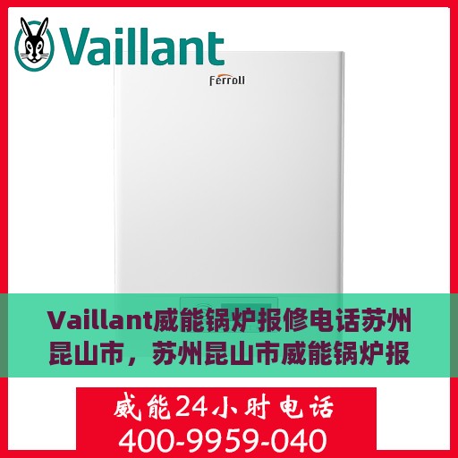 Vaillant威能锅炉报修电话苏州昆山市，苏州昆山市威能锅炉报修电话及维修服务指南