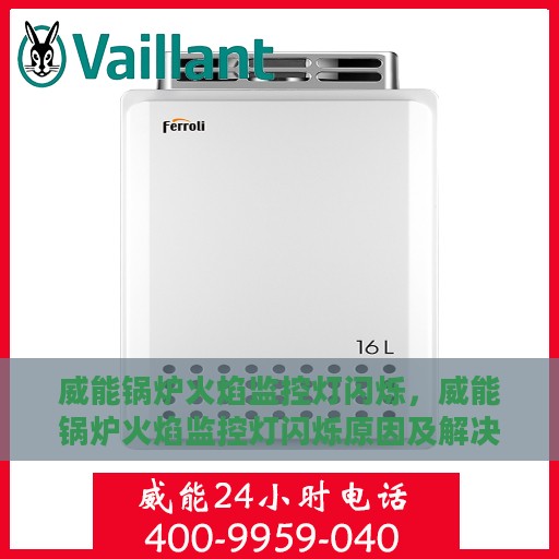 威能锅炉火焰监控灯闪烁，威能锅炉火焰监控灯闪烁原因及解决方法探究