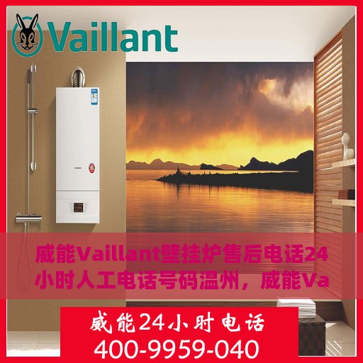 威能Vaillant壁挂炉售后电话24小时人工电话号码温州，威能Vaillant壁挂炉温州24小时售后热线电话，专业人工服务支持