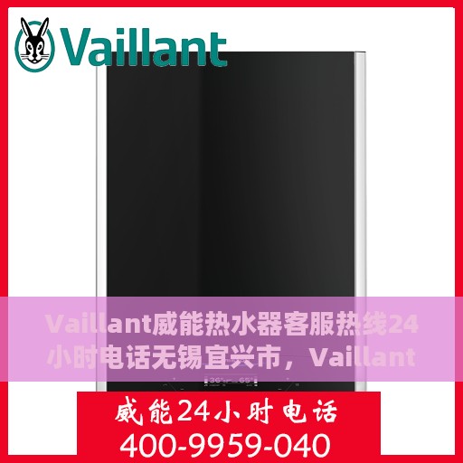 Vaillant威能热水器客服热线24小时电话无锡宜兴市，Vaillant威能热水器宜兴市客服热线全天候服务电话