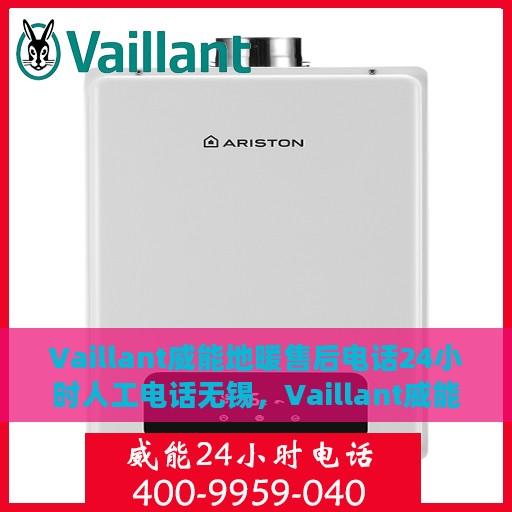 Vaillant威能地暖售后电话24小时人工电话无锡，Vaillant威能地暖无锡售后24小时人工电话全解析