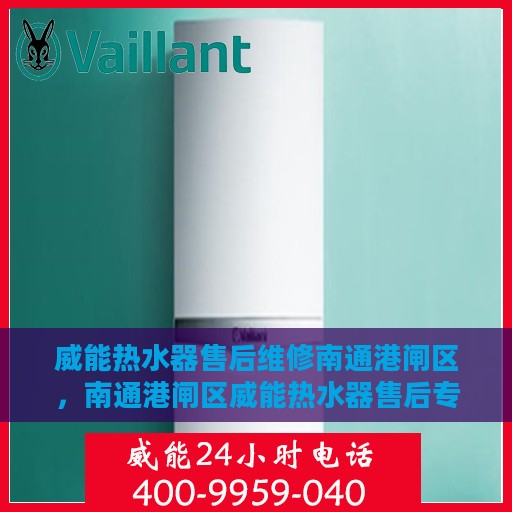 威能热水器售后维修南通港闸区，南通港闸区威能热水器售后专业维修服务