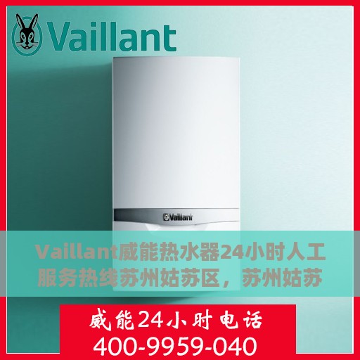 Vaillant威能热水器24小时人工服务热线苏州姑苏区，苏州姑苏区威能热水器全天候人工服务热线支持详解