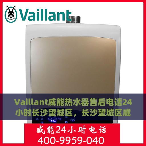 Vaillant威能热水器售后电话24小时长沙望城区，长沙望城区威能热水器售后维修热线全天候服务