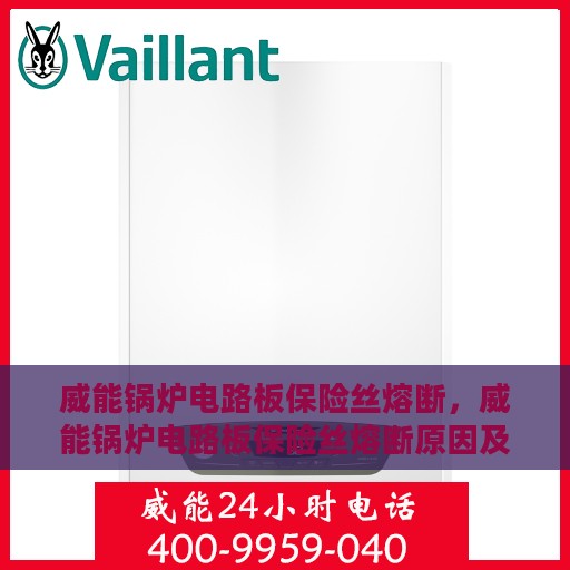 威能锅炉电路板保险丝熔断，威能锅炉电路板保险丝熔断原因及应对之策