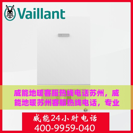 威能地暖客服热线电话苏州，威能地暖苏州客服热线电话，专业解答，温暖您的生活