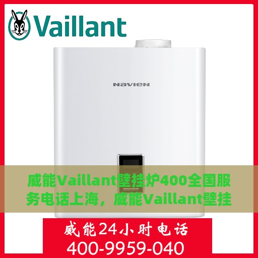 威能Vaillant壁挂炉400全国服务电话上海，威能Vaillant壁挂炉全国服务热线400电话——上海地区专业维修支持