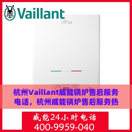 杭州Vaillant威能锅炉售后服务电话，杭州威能锅炉售后服务热线及电话全解析