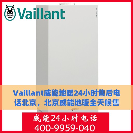 Vaillant威能地暖24小时售后电话北京，北京威能地暖全天候售后服务热线及电话解析