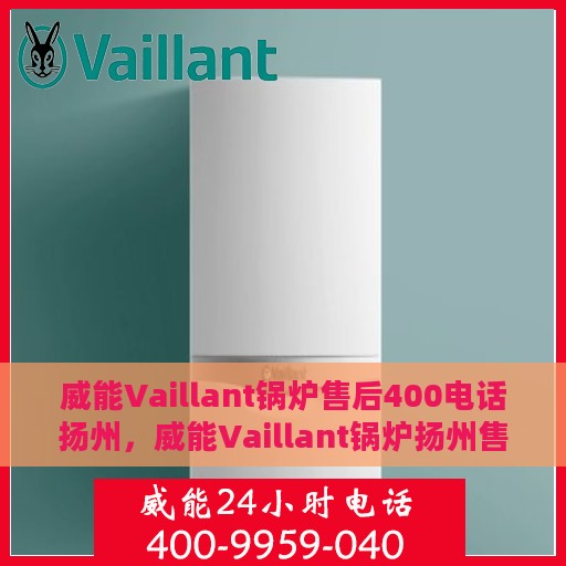 威能Vaillant锅炉售后400电话扬州，威能Vaillant锅炉扬州售后热线400电话专业服务