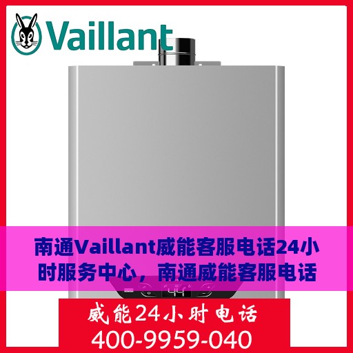 南通Vaillant威能客服电话24小时服务中心，南通威能客服电话全天候服务中心，专业解决您的需求问题
