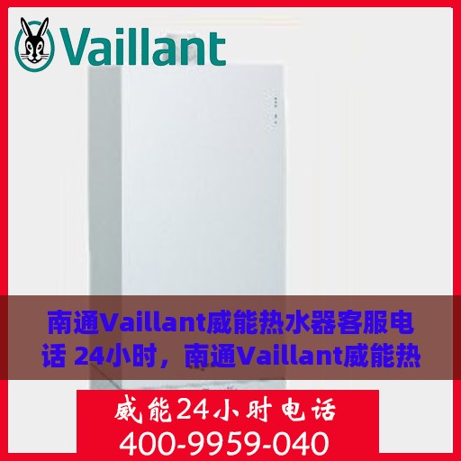 南通Vaillant威能热水器客服电话 24小时，南通Vaillant威能热水器全天候客服热线