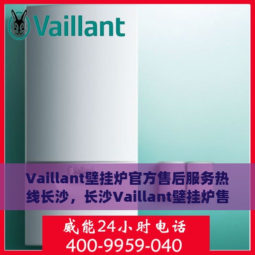 Vaillant壁挂炉官方售后服务热线长沙，长沙Vaillant壁挂炉售后服务中心，官方热线为您排忧解难